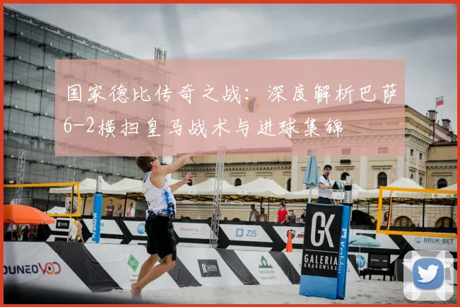 国家德比传奇之战：深度解析巴萨6-2横扫皇马战术与进球集锦