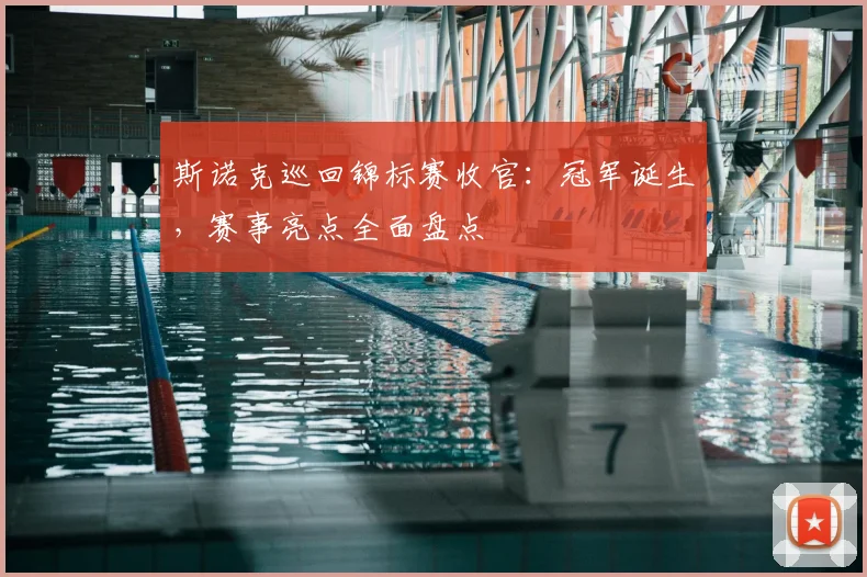 斯诺克巡回锦标赛收官：冠军诞生，赛事亮点全面盘点