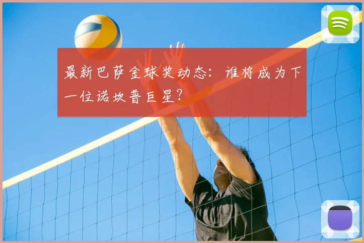 最新巴萨金球奖动态：谁将成为下一位诺坎普巨星？