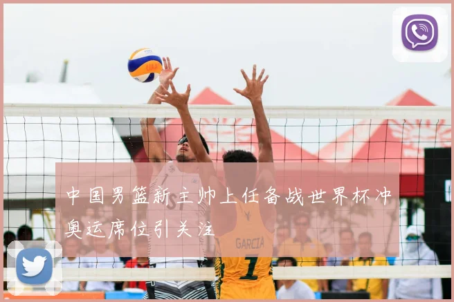 中国男篮新主帅上任备战世界杯冲奥运席位引关注